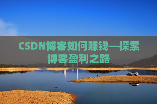 CSDN博客如何赚钱—探索博客盈利之路