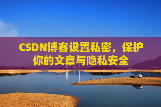 CSDN博客设置私密，保护你的文章与隐私安全