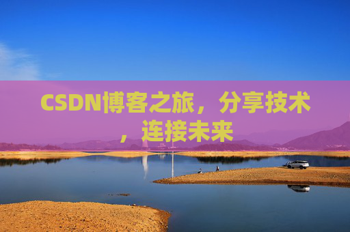 CSDN博客之旅，分享技术，连接未来